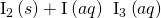 Rendered by QuickLaTeX.com {\text{I}}_{2}\left(s\right)+{\text{I}}^{\text{−}}\left(aq\right)\phantom{\rule{0.2em}{0ex}}⟶\phantom{\rule{0.2em}{0ex}}{\text{I}}_{3}{}^{\text{−}}\left(aq\right)