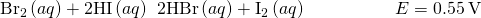 Rendered by QuickLaTeX.com {\text{Br}}_{2}\left(aq\right)+\text{2HI}\left(aq\right)\phantom{\rule{0.2em}{0ex}}⟶\phantom{\rule{0.2em}{0ex}}\text{2HBr}\left(aq\right)+{\text{I}}_{2}\left(aq\right)\phantom{\rule{5em}{0ex}}E\text{°}=0.55\phantom{\rule{0.2em}{0ex}}\text{V}