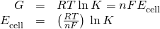 Rendered by QuickLaTeX.com \begin{array}{ccc}\hfill \text{Δ}G\text{°}& =\hfill & \text{−}RT\phantom{\rule{0.2em}{0ex}}\text{ln}\phantom{\rule{0.2em}{0ex}}K=\text{−}nF{E}_{\text{cell}}^{\text{°}}\hfill \\ \hfill {E}_{\text{cell}}^{\text{°}}& =\hfill & \left(\frac{RT}{nF}\right)\phantom{\rule{0.2em}{0ex}}\text{ln}\phantom{\rule{0.2em}{0ex}}K\hfill \end{array}