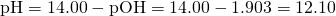 Rendered by QuickLaTeX.com \text{pH}=14.00-\text{pOH}=14.00-1.903=12.10