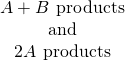 Rendered by QuickLaTeX.com \begin{array}{c}A+B\phantom{\rule{0.2em}{0ex}}⟶\phantom{\rule{0.2em}{0ex}}\text{products}\\ \text{and}\\ 2A\phantom{\rule{0.2em}{0ex}}⟶\phantom{\rule{0.2em}{0ex}}\text{products}\end{array}