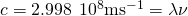 Rendered by QuickLaTeX.com c=2.998\phantom{\rule{0.2em}{0ex}}×\phantom{\rule{0.2em}{0ex}}{10}^{8}{\text{ms}}^{-1}=\lambda \nu