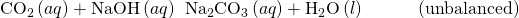 Rendered by QuickLaTeX.com {\text{CO}}_{2}\left(aq\right)+\text{NaOH}\left(aq\right)\phantom{\rule{0.2em}{0ex}}⟶\phantom{\rule{0.2em}{0ex}}{\text{Na}}_{2}{\text{CO}}_{3}\left(aq\right)+{\text{H}}_{2}\text{O}\left(l\right)\phantom{\rule{3em}{0ex}}\text{(unbalanced)}