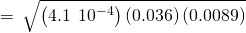 Rendered by QuickLaTeX.com =\phantom{\rule{0.2em}{0ex}}\sqrt{\left(4.1\phantom{\rule{0.2em}{0ex}}×\phantom{\rule{0.2em}{0ex}}{10}^{-4}\right)\left(0.036\right)\left(0.0089\right)}