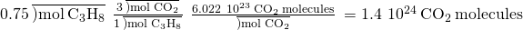 Rendered by QuickLaTeX.com 0.75\phantom{\rule{0.2em}{0ex}}\overline{)\text{mol}\phantom{\rule{0.2em}{0ex}}{\text{C}}_{3}{\text{H}}_{8}}\phantom{\rule{0.2em}{0ex}}×\phantom{\rule{0.2em}{0ex}}\frac{3\phantom{\rule{0.2em}{0ex}}\overline{)\text{mol}\phantom{\rule{0.2em}{0ex}}{\text{CO}}_{2}}}{1\phantom{\rule{0.2em}{0ex}}\overline{)\text{mol}\phantom{\rule{0.2em}{0ex}}{\text{C}}_{3}{\text{H}}_{8}}}\phantom{\rule{0.2em}{0ex}}×\phantom{\rule{0.2em}{0ex}}\frac{6.022\phantom{\rule{0.2em}{0ex}}×\phantom{\rule{0.2em}{0ex}}{10}^{23}\phantom{\rule{0.2em}{0ex}}{\text{CO}}_{2}\phantom{\rule{0.2em}{0ex}}\text{molecules}}{\overline{)\text{mol}\phantom{\rule{0.2em}{0ex}}{\text{CO}}_{2}}}\phantom{\rule{0.2em}{0ex}}=1.4\phantom{\rule{0.2em}{0ex}}×\phantom{\rule{0.2em}{0ex}}{10}^{24}\phantom{\rule{0.2em}{0ex}}{\text{CO}}_{2}\phantom{\rule{0.2em}{0ex}}\text{molecules}