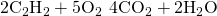 Rendered by QuickLaTeX.com 2{\text{C}}_{2}{\text{H}}_{2}+5{\text{O}}_{2}\phantom{\rule{0.2em}{0ex}}⟶\phantom{\rule{0.2em}{0ex}}4{\text{CO}}_{2}+2{\text{H}}_{2}\text{O}