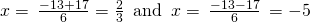 Rendered by QuickLaTeX.com x=\phantom{\rule{0.2em}{0ex}}\frac{-13+17}{6}=\frac{2}{3}\phantom{\rule{0.5em}{0ex}}\text{and}\phantom{\rule{0.5em}{0ex}}x=\phantom{\rule{0.2em}{0ex}}\frac{-13-17}{6}\phantom{\rule{0.2em}{0ex}}=-5
