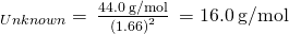 {\text{ℳ}}_{Unknown}=\phantom{\rule{0.2em}{0ex}}\frac{44.0\phantom{\rule{0.2em}{0ex}}\text{g/mol}}{{\left(1.66\right)}^{2}}\phantom{\rule{0.2em}{0ex}}=16.0\phantom{\rule{0.2em}{0ex}}\text{g/mol}