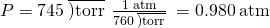 Rendered by QuickLaTeX.com P=745\phantom{\rule{0.2em}{0ex}}\overline{)\text{torr}}\phantom{\rule{0.2em}{0ex}}×\phantom{\rule{0.2em}{0ex}}\frac{1\phantom{\rule{0.2em}{0ex}}\text{atm}}{760\phantom{\rule{0.2em}{0ex}}\overline{)\text{torr}}}\phantom{\rule{0.2em}{0ex}}=0.980\phantom{\rule{0.2em}{0ex}}\text{atm}