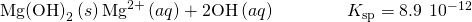 Rendered by QuickLaTeX.com {\text{Mg(OH)}}_{2}\left(s\right)⇌{\text{Mg}}^{\text{2+}}\left(aq\right)+{\text{2OH}}^{\text{−}}\left(aq\right)\phantom{\rule{4em}{0ex}}{K}_{\text{sp}}=\text{8.9}\phantom{\rule{0.2em}{0ex}}×\phantom{\rule{0.2em}{0ex}}{10}^{-12}