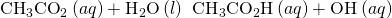 Rendered by QuickLaTeX.com {\text{CH}}_{3}{\text{CO}}_{2}{}^{\text{−}}\left(aq\right)+{\text{H}}_{2}\text{O}\left(l\right)\phantom{\rule{0.2em}{0ex}}⇌\phantom{\rule{0.2em}{0ex}}{\text{CH}}_{3}{\text{CO}}_{2}\text{H}\left(aq\right)+{\text{OH}}^{\text{−}}\left(aq\right)