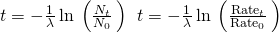Rendered by QuickLaTeX.com t=-\frac{1}{\lambda }\phantom{\rule{0.2em}{0ex}}\text{ln}\phantom{\rule{0.2em}{0ex}}\left(\frac{{N}_{t}}{{N}_{0}}\phantom{\rule{0.2em}{0ex}}\right)\phantom{\rule{0.2em}{0ex}}⟶\phantom{\rule{0.2em}{0ex}}t=-\frac{1}{\lambda }\phantom{\rule{0.2em}{0ex}}\text{ln}\phantom{\rule{0.2em}{0ex}}\left(\frac{{\text{Rate}}_{t}}{{\text{Rate}}_{0}}\phantom{\rule{0.2em}{0ex}}\right)