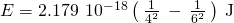 Rendered by QuickLaTeX.com \text{Δ}E=2.179\phantom{\rule{0.2em}{0ex}}×\phantom{\rule{0.2em}{0ex}}{10}^{-18}\left(\phantom{\rule{0.2em}{0ex}}\frac{1}{{4}^{2}}\phantom{\rule{0.2em}{0ex}}-\phantom{\rule{0.2em}{0ex}}\frac{1}{{6}^{2}}\phantom{\rule{0.2em}{0ex}}\right)\phantom{\rule{0.2em}{0ex}}\text{J}