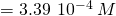 Rendered by QuickLaTeX.com =3.39\phantom{\rule{0.2em}{0ex}}×\phantom{\rule{0.2em}{0ex}}{10}^{-4}\phantom{\rule{0.2em}{0ex}}M