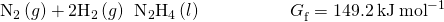 Rendered by QuickLaTeX.com {\text{N}}_{2}\left(g\right)+{\text{2H}}_{2}\left(g\right)\phantom{\rule{0.2em}{0ex}}⟶\phantom{\rule{0.2em}{0ex}}{\text{N}}_{2}{\text{H}}_{4}\left(l\right)\phantom{\rule{5em}{0ex}}{\text{Δ}G}_{\text{f}}^{°}=149.2\phantom{\rule{0.2em}{0ex}}\text{kJ}\phantom{\rule{0.2em}{0ex}}{\text{mol}}^{-1}