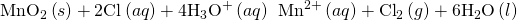 Rendered by QuickLaTeX.com {\text{MnO}}_{2}\left(s\right)+2{\text{Cl}}^{\text{−}}\left(aq\right)+4{\text{H}}_{3}{\text{O}}^{\text{+}}\left(aq\right)\phantom{\rule{0.2em}{0ex}}⟶\phantom{\rule{0.2em}{0ex}}{\text{Mn}}^{2+}\left(aq\right)+{\text{Cl}}_{2}\left(g\right)+6{\text{H}}_{2}\text{O}\left(l\right)
