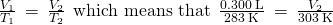 Rendered by QuickLaTeX.com \frac{{V}_{1}}{{T}_{1}}\phantom{\rule{0.2em}{0ex}}=\phantom{\rule{0.2em}{0ex}}\frac{{V}_{2}}{{T}_{2}}\phantom{\rule{0.4em}{0ex}}\text{which means that}\phantom{\rule{0.4em}{0ex}}\frac{0.300\phantom{\rule{0.2em}{0ex}}\text{L}}{283\phantom{\rule{0.2em}{0ex}}\text{K}}\phantom{\rule{0.2em}{0ex}}=\phantom{\rule{0.2em}{0ex}}\frac{{V}_{2}}{303\phantom{\rule{0.2em}{0ex}}\text{K}}