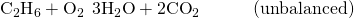 Rendered by QuickLaTeX.com {\text{C}}_{2}{\text{H}}_{6}+{\text{O}}_{2}\phantom{\rule{0.2em}{0ex}}⟶\phantom{\rule{0.2em}{0ex}}3{\text{H}}_{2}\text{O}+2{\text{CO}}_{2}\phantom{\rule{3em}{0ex}}\text{(unbalanced)}