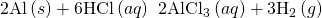 Rendered by QuickLaTeX.com \text{2Al}\left(s\right)+\text{6HCl}\left(aq\right)\phantom{\rule{0.2em}{0ex}}⟶\phantom{\rule{0.2em}{0ex}}{\text{2AlCl}}_{3}\left(aq\right)+{\text{3H}}_{2}\left(g\right)