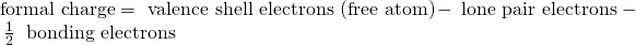 Rendered by QuickLaTeX.com \text{formal charge}=\text{# valence shell electrons (free atom)}-\text{# lone pair electrons}\phantom{\rule{0.2em}{0ex}}-\phantom{\rule{0.2em}{0ex}}\frac{1}{2}\phantom{\rule{0.2em}{0ex}}\text{# bonding electrons}