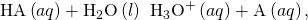 Rendered by QuickLaTeX.com \text{HA}\left(aq\right)+{\text{H}}_{2}\text{O}\left(l\right)\phantom{\rule{0.2em}{0ex}}⇌\phantom{\rule{0.2em}{0ex}}{\text{H}}_{3}{\text{O}}^{\text{+}}\left(aq\right)+{\text{A}}^{\text{−}}\left(aq\right),