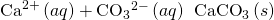 Rendered by QuickLaTeX.com {\text{Ca}}^{2+}\left(aq\right)+{\text{CO}}_{3}{}^{2-}\left(aq\right)\phantom{\rule{0.2em}{0ex}}⟶\phantom{\rule{0.2em}{0ex}}{\text{CaCO}}_{3}\left(s\right)