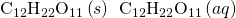 Rendered by QuickLaTeX.com {\text{C}}_{12}{\text{H}}_{22}{\text{O}}_{11}\left(s\right)\phantom{\rule{0.2em}{0ex}}⟶\phantom{\rule{0.2em}{0ex}}{\text{C}}_{12}{\text{H}}_{22}{\text{O}}_{11}\left(aq\right)