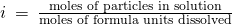 Rendered by QuickLaTeX.com i\phantom{\rule{0.2em}{0ex}}=\phantom{\rule{0.2em}{0ex}}\frac{\text{moles of particles in solution}}{\text{moles of formula units dissolved}}