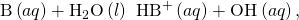 Rendered by QuickLaTeX.com \text{B}\left(aq\right)+{\text{H}}_{2}\text{O}\left(l\right)\phantom{\rule{0.2em}{0ex}}⇌\phantom{\rule{0.2em}{0ex}}{\text{HB}}^{\text{+}}\left(aq\right)+{\text{OH}}^{\text{−}}\left(aq\right),