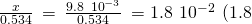 Rendered by QuickLaTeX.com \frac{x}{0.534}\phantom{\rule{0.2em}{0ex}}=\phantom{\rule{0.2em}{0ex}}\frac{9.8\phantom{\rule{0.2em}{0ex}}×\phantom{\rule{0.2em}{0ex}}{10}^{-3}}{0.534}\phantom{\rule{0.2em}{0ex}}=1.8\phantom{\rule{0.2em}{0ex}}×\phantom{\rule{0.2em}{0ex}}{10}^{-2}\phantom{\rule{0.2em}{0ex}}\left(1.8%\phantom{\rule{0.2em}{0ex}}\text{of 0.534}\right)