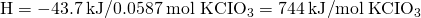 Rendered by QuickLaTeX.com △\text{H}=-43.7\text{}\phantom{\rule{0.2em}{0ex}}\text{kJ}\text{/}0.0587\phantom{\rule{0.2em}{0ex}}\text{mol KCI}{\text{O}}_{3}=744\phantom{\rule{0.2em}{0ex}}\text{kJ}\text{/}\text{mol}\phantom{\rule{0.2em}{0ex}}\text{KCI}{\text{O}}_{3}