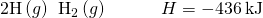 Rendered by QuickLaTeX.com \text{2H}\left(g\right)\phantom{\rule{0.2em}{0ex}}⟶\phantom{\rule{0.2em}{0ex}}{\text{H}}_{\text{2}}\left(g\right)\phantom{\rule{3em}{0ex}}\text{Δ}H=-436\phantom{\rule{0.2em}{0ex}}\text{kJ}