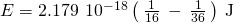 Rendered by QuickLaTeX.com \text{Δ}E=2.179\phantom{\rule{0.2em}{0ex}}×\phantom{\rule{0.2em}{0ex}}{10}^{-18}\left(\phantom{\rule{0.2em}{0ex}}\frac{1}{16}\phantom{\rule{0.2em}{0ex}}-\phantom{\rule{0.2em}{0ex}}\frac{1}{36}\phantom{\rule{0.2em}{0ex}}\right)\phantom{\rule{0.2em}{0ex}}\text{J}