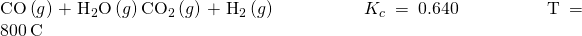 Rendered by QuickLaTeX.com \text{CO}\left(g\right)+{\text{H}}_{2}\text{O}\left(g\right)⇌{\text{CO}}_{2}\left(g\right)+{\text{H}}_{2}\left(g\right)\phantom{\rule{5em}{0ex}}{K}_{c}=0.640\phantom{\rule{5em}{0ex}}\text{T}=800\phantom{\rule{0.2em}{0ex}}\text{°C}
