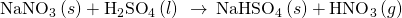 Rendered by QuickLaTeX.com {\text{NaNO}}_{3}\left(s\right)+{\text{H}}_{2}{\text{SO}}_{4}\left(l\right)\phantom{\rule{0.2em}{0ex}}\stackrel{\phantom{\rule{0.4em}{0ex}}\text{Δ}\phantom{\rule{0.4em}{0ex}}}{\to }\phantom{\rule{0.2em}{0ex}}{\text{NaHSO}}_{4}\left(s\right)+{\text{HNO}}_{3}\left(g\right)