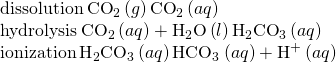 Rendered by QuickLaTeX.com \begin{array}{c}\text{dissolution}\phantom{\rule{0.2em}{0ex}}{\text{CO}}_{2}\left(g\right)⇌{\text{CO}}_{2}\left(aq\right)\hfill \\ \text{hydrolysis}\phantom{\rule{0.2em}{0ex}}{\text{CO}}_{2}\left(aq\right)+{\text{H}}_{2}\text{O}\left(l\right)⇌{\text{H}}_{2}{\text{CO}}_{3}\left(aq\right)\hfill \\ \text{ionization}\phantom{\rule{0.2em}{0ex}}{\text{H}}_{2}{\text{CO}}_{3}\left(aq\right)⇌{\text{HCO}}_{3}{}^{\text{−}}\left(aq\right)+{\text{H}}^{\text{+}}\left(aq\right)\hfill \end{array}