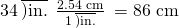 Rendered by QuickLaTeX.com 34\phantom{\rule{0.2em}{0ex}}\overline{)\text{in.}}\phantom{\rule{0.2em}{0ex}}×\phantom{\rule{0.2em}{0ex}}\frac{\text{2.54 cm}}{1\phantom{\rule{0.2em}{0ex}}\overline{)\text{in.}}}\phantom{\rule{0.2em}{0ex}}=\text{86 cm}