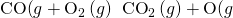 Rendered by QuickLaTeX.com \text{CO(}g\right)+{\text{O}}_{\text{2}}\left(g\right)\phantom{\rule{0.2em}{0ex}}⟶\phantom{\rule{0.2em}{0ex}}{\text{CO}}_{\text{2}}\left(g\right)+\text{O(}g\right)