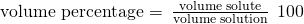 Rendered by QuickLaTeX.com \text{volume percentage}=\phantom{\rule{0.2em}{0ex}}\frac{\text{volume solute}}{\text{volume solution}}\phantom{\rule{0.2em}{0ex}}×\phantom{\rule{0.2em}{0ex}}100%