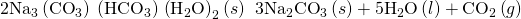 Rendered by QuickLaTeX.com {\text{2Na}}_{3}\left({\text{CO}}_{3}\right)\phantom{\rule{0.1em}{0ex}}\left({\text{HCO}}_{3}\right)\phantom{\rule{0.1em}{0ex}}{\left({\text{H}}_{2}\text{O}\right)}_{2}\left(s\right)\phantom{\rule{0.2em}{0ex}}⟶\phantom{\rule{0.2em}{0ex}}{\text{3Na}}_{2}{\text{CO}}_{3}\left(s\right)+{\text{5H}}_{2}\text{O}\left(l\right)+{\text{CO}}_{2}\left(g\right)