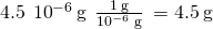 Rendered by QuickLaTeX.com 4.5\phantom{\rule{0.2em}{0ex}}×\phantom{\rule{0.2em}{0ex}}{10}^{-6}\phantom{\rule{0.2em}{0ex}}\text{g}\phantom{\rule{0.2em}{0ex}}×\phantom{\rule{0.2em}{0ex}}\frac{1\phantom{\rule{0.2em}{0ex}}\text{μg}}{{10}^{-6}\phantom{\rule{0.2em}{0ex}}\text{g}}\phantom{\rule{0.2em}{0ex}}=4.5\phantom{\rule{0.2em}{0ex}}\text{μg}