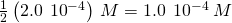 Rendered by QuickLaTeX.com \frac{1}{2}\left(2.0\phantom{\rule{0.2em}{0ex}}×\phantom{\rule{0.2em}{0ex}}{10}^{-4}\right)\phantom{\rule{0.2em}{0ex}}M=\text{1.0}\phantom{\rule{0.2em}{0ex}}×\phantom{\rule{0.2em}{0ex}}{10}^{-4}\phantom{\rule{0.2em}{0ex}}M