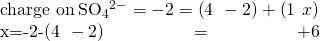 Rendered by QuickLaTeX.com \begin{array}{}\\ \text{charge on}\phantom{\rule{0.2em}{0ex}}{\text{SO}}_{4}{}^{2-}=-2=\left(4\phantom{\rule{0.2em}{0ex}}×\phantom{\rule{0.2em}{0ex}}-2\right)+\left(1\phantom{\rule{0.2em}{0ex}}×\phantom{\rule{0.2em}{0ex}}x\right)\\ x=-2-\left(4\phantom{\rule{0.2em}{0ex}}×\phantom{\rule{0.2em}{0ex}}-2\right)=+6\end{array}