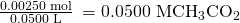 Rendered by QuickLaTeX.com \frac{\text{0.00250 mol}}{\text{0.0500 L}}\phantom{\rule{0.2em}{0ex}}=\text{0.0500 M}{\text{CH}}_{3}{\text{CO}}_{2}{}^{\text{−}}