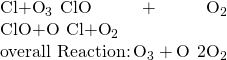 Rendered by QuickLaTeX.com \begin{array}{}\\ \text{Cl}+{\text{O}}_{3}\phantom{\rule{0.2em}{0ex}}⟶\phantom{\rule{0.2em}{0ex}}\text{ClO}+{\text{O}}_{2}\\ \text{ClO}+\text{O}\phantom{\rule{0.2em}{0ex}}⟶\phantom{\rule{0.2em}{0ex}}\text{Cl}+{\text{O}}_{2}\\ \text{overall Reaction:}\phantom{\rule{0.2em}{0ex}}{\text{O}}_{3}+\text{O}\phantom{\rule{0.2em}{0ex}}⟶\phantom{\rule{0.2em}{0ex}}2{\text{O}}_{2}\end{array}