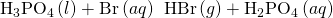 Rendered by QuickLaTeX.com {\text{H}}_{3}{\text{PO}}_{4}\left(l\right)+{\text{Br}}^{\text{−}}\left(aq\right)\phantom{\rule{0.2em}{0ex}}⟶\phantom{\rule{0.2em}{0ex}}\text{HBr}\left(g\right)+{\text{H}}_{2}{\text{PO}}_{4}{}^{\text{−}}\left(aq\right)