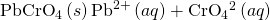 Rendered by QuickLaTeX.com {\text{PbCrO}}_{4}\left(s\right)⇌{\text{Pb}}^{\text{2+}}\left(aq\right)+{\text{CrO}}_{4}{}^{\text{2−}}\left(aq\right)
