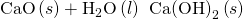 Rendered by QuickLaTeX.com \text{CaO}\left(s\right)+{\text{H}}_{2}\text{O}\left(l\right)\phantom{\rule{0.2em}{0ex}}⟶\phantom{\rule{0.2em}{0ex}}\text{Ca}{\left(\text{OH}\right)}_{2}\left(s\right)