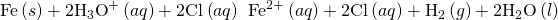 Rendered by QuickLaTeX.com \text{Fe}\left(s\right)+{\text{2H}}_{3}{\text{O}}^{\text{+}}\left(aq\right)+{\text{2Cl}}^{\text{−}}\left(aq\right)\phantom{\rule{0.2em}{0ex}}⟶\phantom{\rule{0.2em}{0ex}}{\text{Fe}}^{2+}\left(aq\right)+{\text{2Cl}}^{\text{−}}\left(aq\right)+{\text{H}}_{2}\left(g\right)+{\text{2H}}_{2}\text{O}\left(l\right)