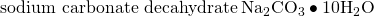 Rendered by QuickLaTeX.com \text{sodium carbonate decahydrate}\phantom{\rule{0.2em}{0ex}}{\text{Na}}_{2}{\text{CO}}_{3}\bullet 10{\text{H}}_{2}\text{O}